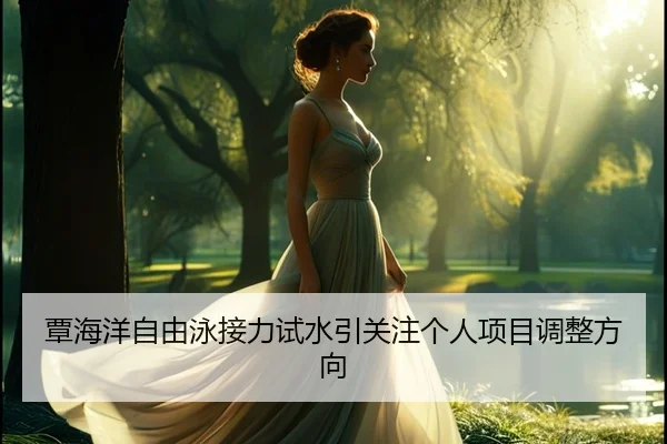 覃海洋自由泳接力试水引关注个人项目调整方向