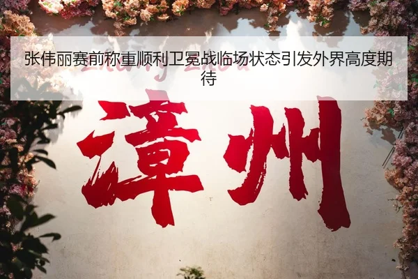 张伟丽赛前称重顺利卫冕战临场状态引发外界高度期待